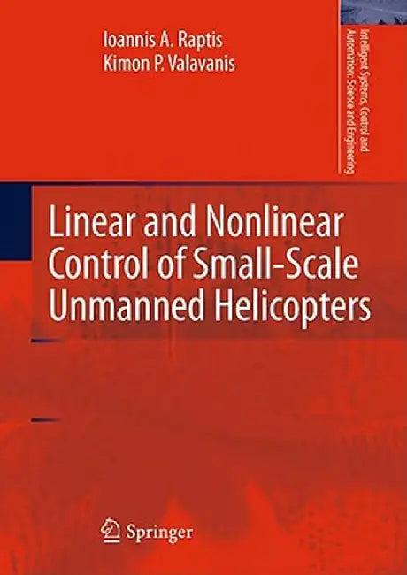 Linear and Nonlinear Control of Small-Scale Unmanned Helicopters by Ioannis A. Raptis