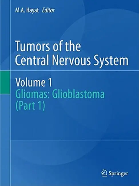 Tumors of the Central Nervous System, Volume 1: Gliomas: Glioblastoma (Part 1) by M. A. Hayat