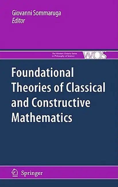 Foundational Theories of Classical and Constructive Mathematics by Giovanni Sommaruga