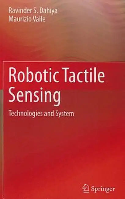 Robotic Tactile Sensing: Technologies and System by Ravinder S. Dahiya