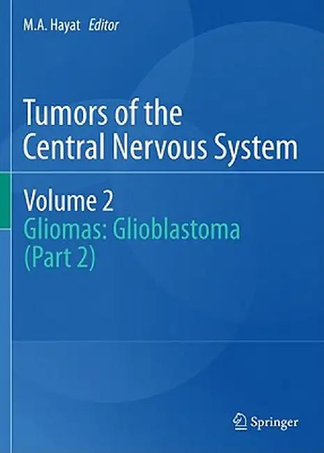 Tumors of the Central Nervous System, Volume 2: Gliomas: Glioblastoma (Part 2) by M. A. Hayat