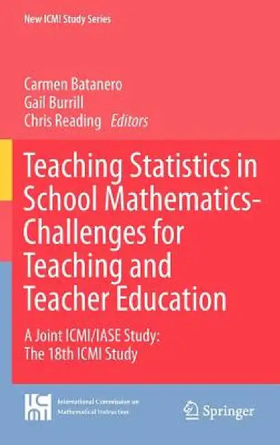 Teaching Statistics in School Mathematics-Challenges for Teaching and Teacher Education: A Joint ICMI/IASE Study: The 18th ICMI Study by Carmen Batanero