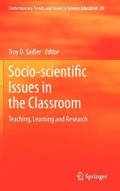 Socio-Scientific Issues in the Classroom: Teaching, Learning and Research by Troy D. Sadler