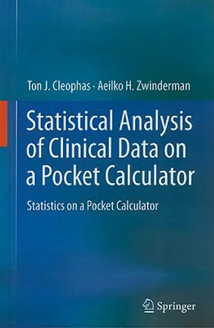 Statistical Analysis of Clinical Data on a Pocket Calculator: Statistics on a Pocket Calculator by Ton J. Cleophas