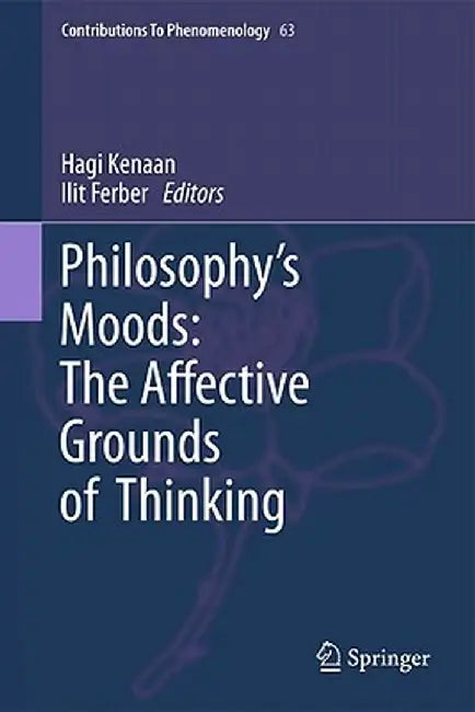 Philosophy's Moods: The Affective Grounds of Thinking by Hagi Kenaan