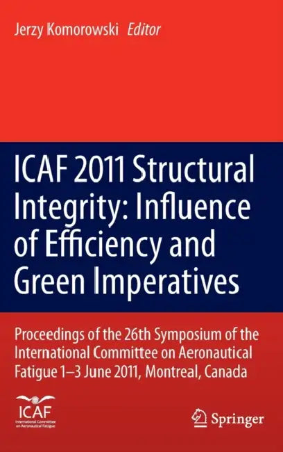 Icaf 2011 Structural Integrity: Influence of Efficiency and Green Imperatives: Proceedings of the 26th Symposium of the International Committee on Aer by Jerzy Komorowski
