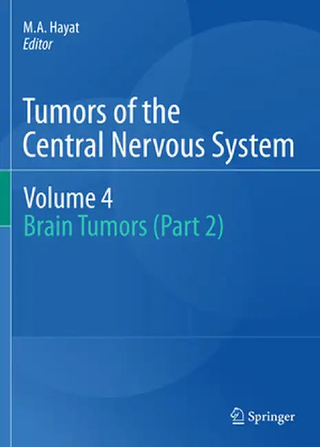 Tumors of the Central Nervous System, Volume 4: Brain Tumors (Part 2) by M. A. Hayat