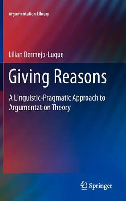 Giving Reasons: A Linguistic-Pragmatic Approach to Argumentation Theory by Lilian Bermejo Luque
