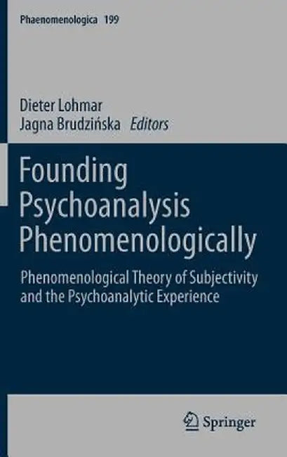 Founding Psychoanalysis Phenomenologically: Phenomenological Theory of Subjectivity and the Psychoanalytic Experience by Dieter Lohmar