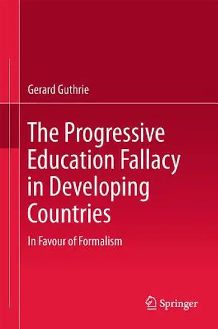 The Progressive Education Fallacy in Developing Countries: In Favour of Formalism by Gerard Guthrie