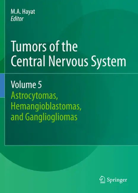 Tumors of the Central Nervous System, Volume 5: Astrocytomas, Hemangioblastomas, and Gangliogliomas by M. A. Hayat