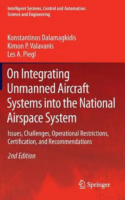 On Integrating Unmanned Aircraft Systems Into the National Airspace System: Issues, Challenges, Operational Restrictions, Certification, and Recommend by Konstantinos Dalamagkidis