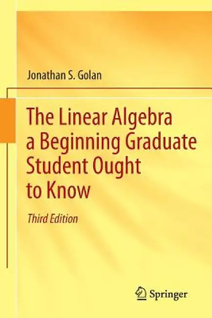 The Linear Algebra a Beginning Graduate Student Ought to Know by Jonathan S. Golan