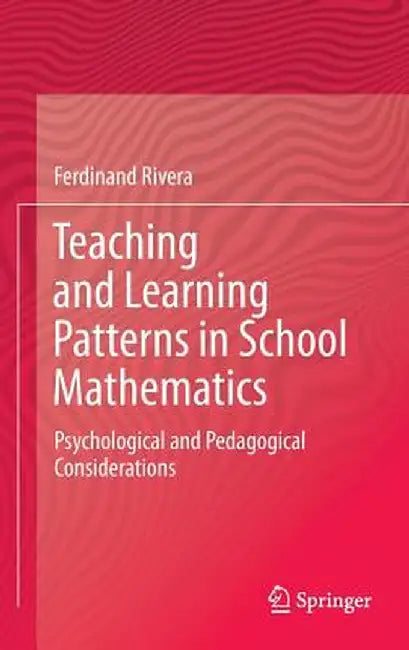 Teaching and Learning Patterns in School Mathematics: Psychological and Pedagogical Considerations by Ferdinand Rivera