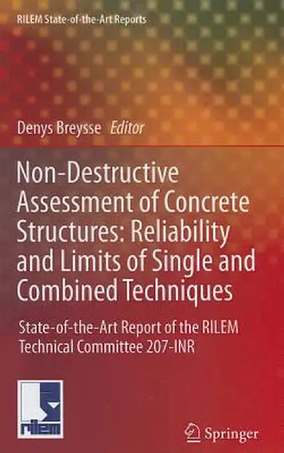 Non-Destructive Assessment of Concrete Structures: Reliability and Limits of Single and Combined Techniques: State-Of-The-Art Report of the RILEM Tech by Denys Breysse