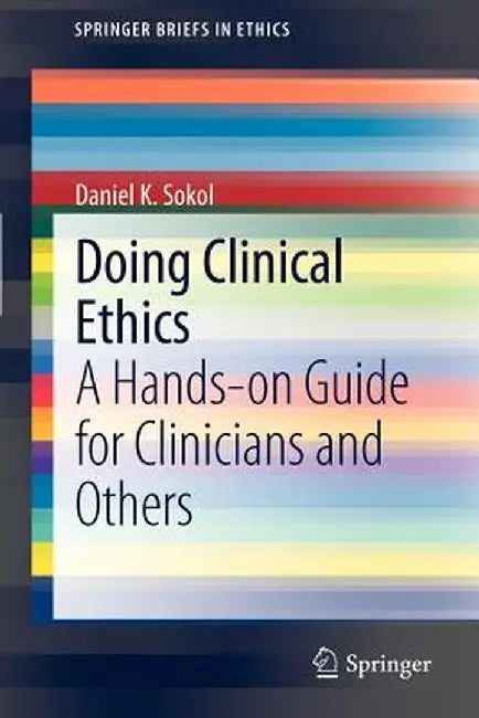 Doing Clinical Ethics: A Hands-On Guide for Clinicians and Others by Daniel K. Sokol