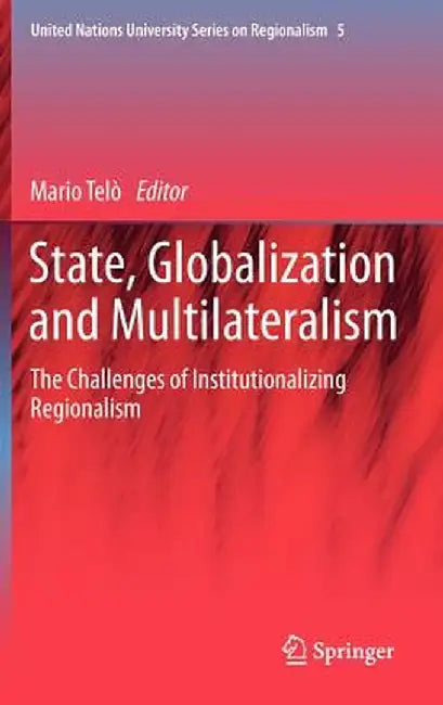 State, Globalization and Multilateralism: The Challenges of Institutionalizing Regionalism by Mario Telò