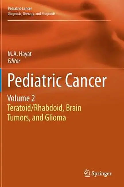 Pediatric Cancer, Volume 2: Teratoid/Rhabdoid, Brain Tumors, and Glioma by M. A. Hayat