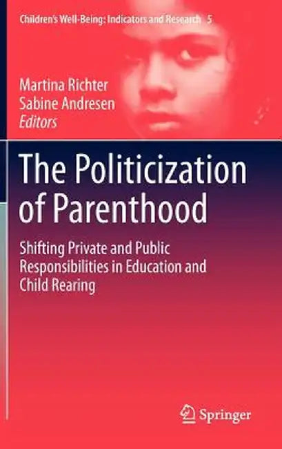 The Politicization of Parenthood: Shifting Private and Public Responsibilities in Education and Child Rearing by Martina Richter