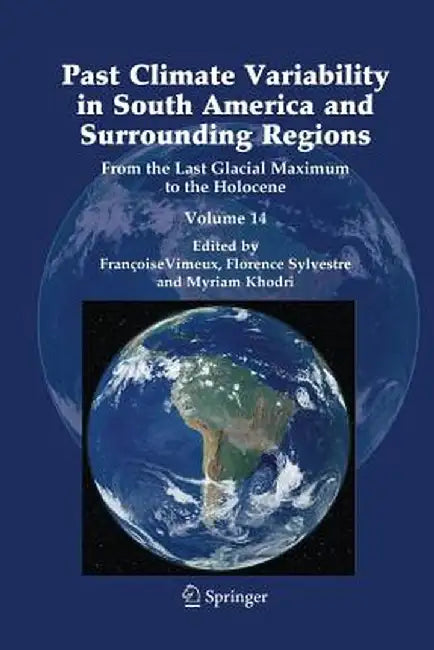 Past Climate Variability in South America and Surrounding Regions: From the Last Glacial Maximum to the Holocene by Francoise Vimeux