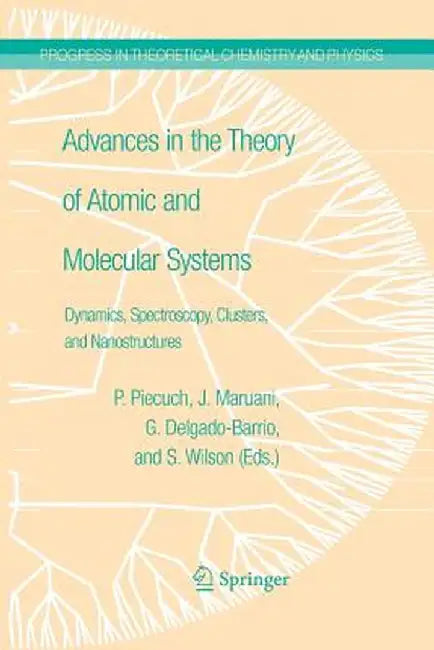 Advances in the Theory of Atomic and Molecular Systems: Dynamics, Spectroscopy, Clusters, and Nanostructures by Piotr Piecuch