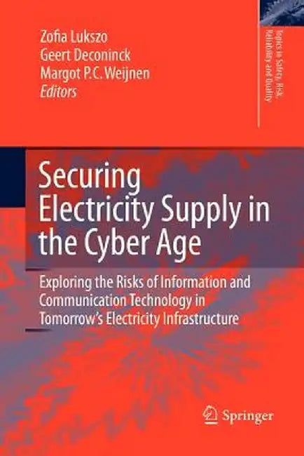 Securing Electricity Supply in the Cyber Age: Exploring the Risks of Information and Communication Technology in Tomorrow's Electricity Infrastructure by Zofia Lukszo
