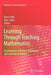 Learning Through Teaching Mathematics: Development of Teachers' Knowledge and Expertise in Practice by Roza Leikin