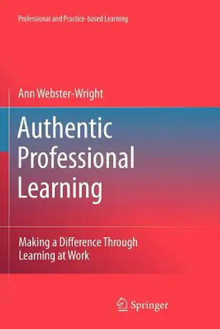 Authentic Professional Learning: Making a Difference Through Learning at Work by Ann Webster-Wright
