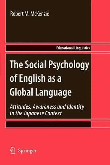 The Social Psychology of English as a Global Language: Attitudes, Awareness and Identity in the Japanese Context by Robert M. McKenzie