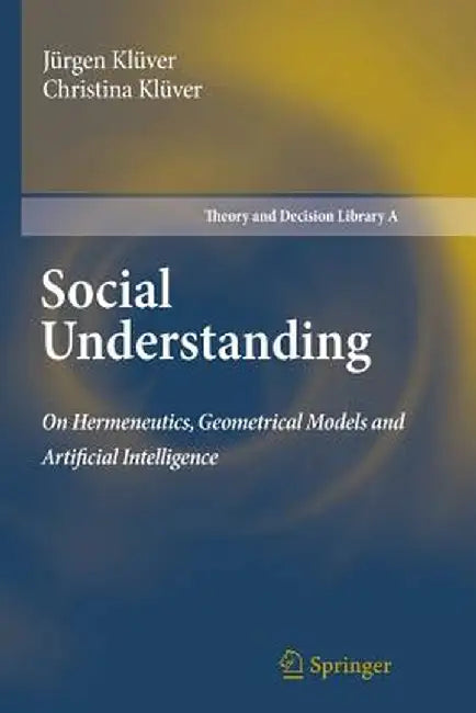 Social Understanding: On Hermeneutics, Geometrical Models and Artificial Intelligence by Jürgen Klüver