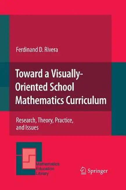Toward a Visually-Oriented School Mathematics Curriculum: Research, Theory, Practice, and Issues by Ferdinand Rivera