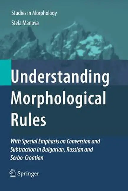 Understanding Morphological Rules: With Special Emphasis on Conversion and Subtraction in Bulgarian, Russian and Serbo-Croatian by Stela Manova
