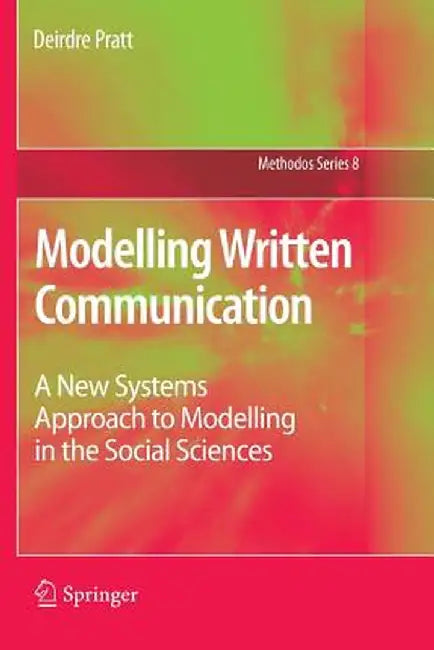 Modelling Written Communication: A New Systems Approach to Modelling in the Social Sciences by Deirdre Pratt