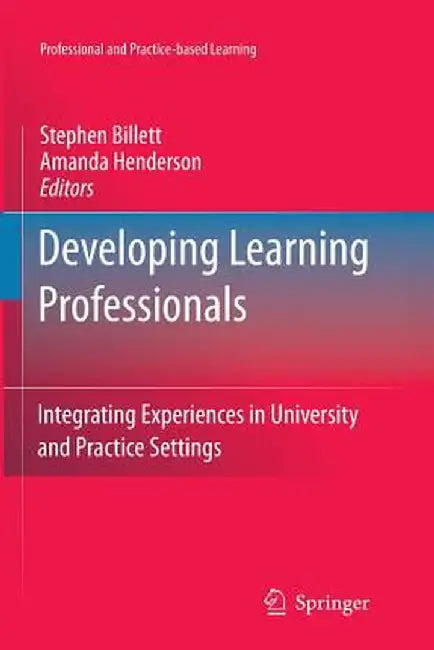 Developing Learning Professionals: Integrating Experiences in University and Practice Settings by Stephen Billett