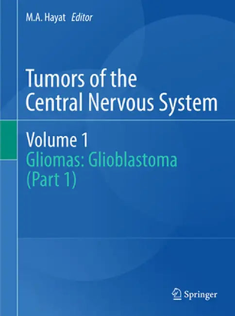 Tumors of the Central Nervous System, Volume 1: Gliomas: Glioblastoma (Part 1) by M. A. Hayat