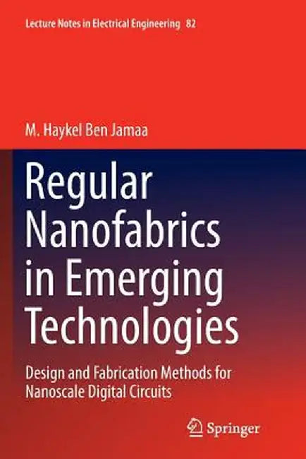 Regular Nanofabrics in Emerging Technologies: Design and Fabrication Methods for Nanoscale Digital Circuits by M. Haykel Ben Jamaa