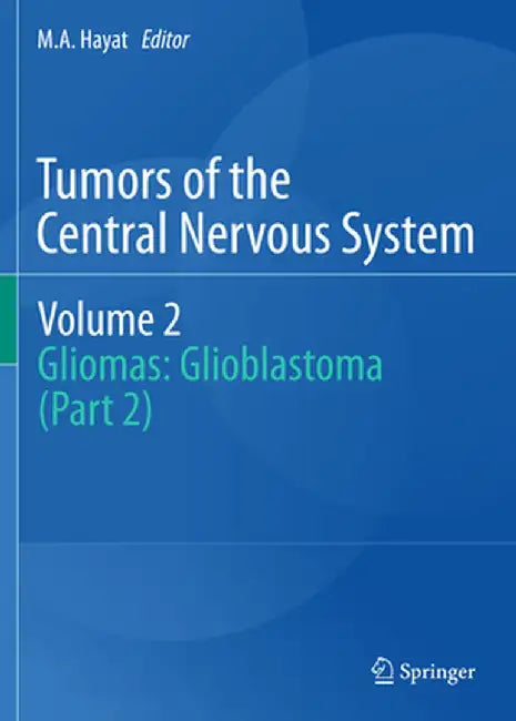 Tumors of the Central Nervous System, Volume 2: Gliomas: Glioblastoma (Part 2) by M. A. Hayat
