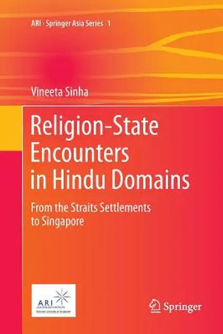 Religion-State Encounters in Hindu Domains: From the Straits Settlements to Singapore by Vineeta Sinha