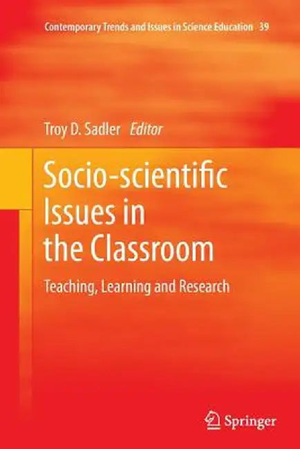 Socio-Scientific Issues in the Classroom: Teaching, Learning and Research by Troy D. Sadler