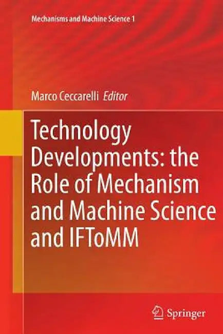 Technology Developments: The Role of Mechanism and Machine Science and Iftomm by Marco Ceccarelli
