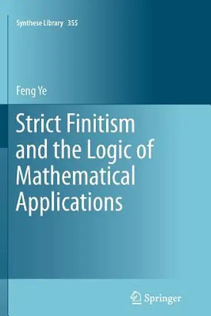 Strict Finitism and the Logic of Mathematical Applications by Feng Ye