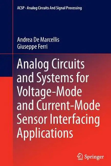 Analog Circuits and Systems for Voltage-Mode and Current-Mode Sensor Interfacing Applications by Andrea De Marcellis