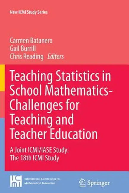 Teaching Statistics in School Mathematics-Challenges for Teaching and Teacher Education: A Joint ICMI/Iase Study: The 18th ICMI Study by Carmen Batanero