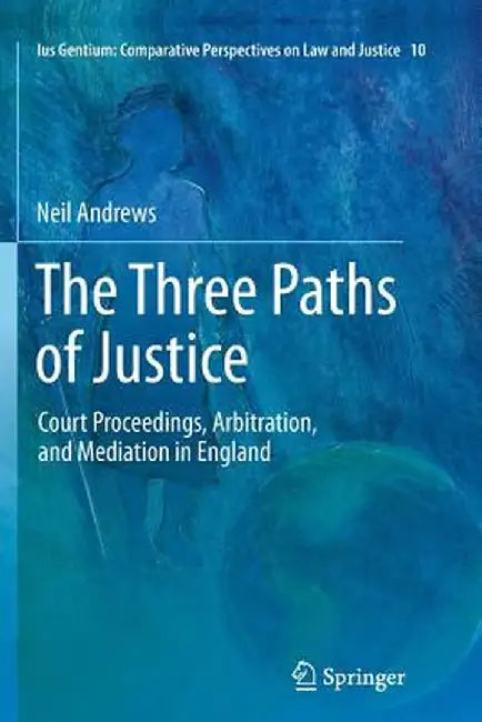 The Three Paths of Justice: Court Proceedings, Arbitration, and Mediation in England by Neil Andrews