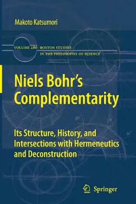 Niels Bohr's Complementarity: Its Structure, History, and Intersections with Hermeneutics and Deconstruction by Makoto Katsumori