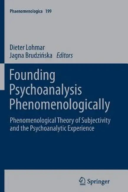 Founding Psychoanalysis Phenomenologically: Phenomenological Theory of Subjectivity and the Psychoanalytic Experience by Dieter Lohmar