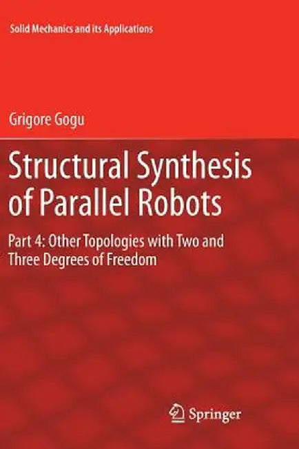 Structural Synthesis of Parallel Robots: Part 4: Other Topologies with Two and Three Degrees of Freedom by Grigore Gogu
