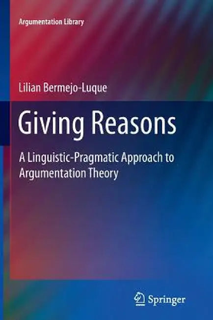 Giving Reasons: A Linguistic-Pragmatic Approach to Argumentation Theory by Lilian Bermejo Luque
