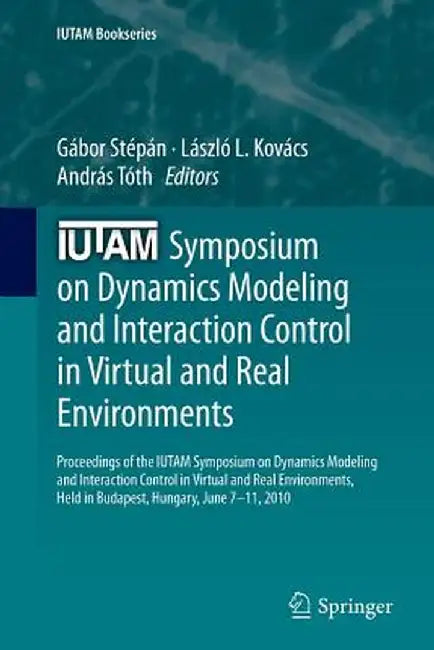 Iutam Symposium on Dynamics Modeling and Interaction Control in Virtual and Real Environments: Proceedings of the Iutam Symposium on Dynamics Modeling by Gábor Stépán