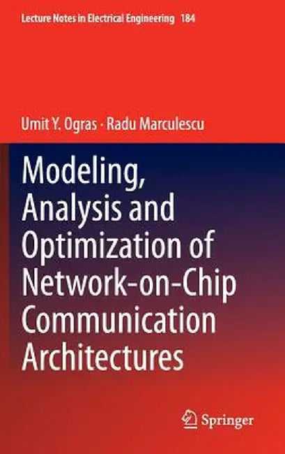 Modeling, Analysis and Optimization of Network-On-Chip Communication Architectures by Umit Y. Ogras